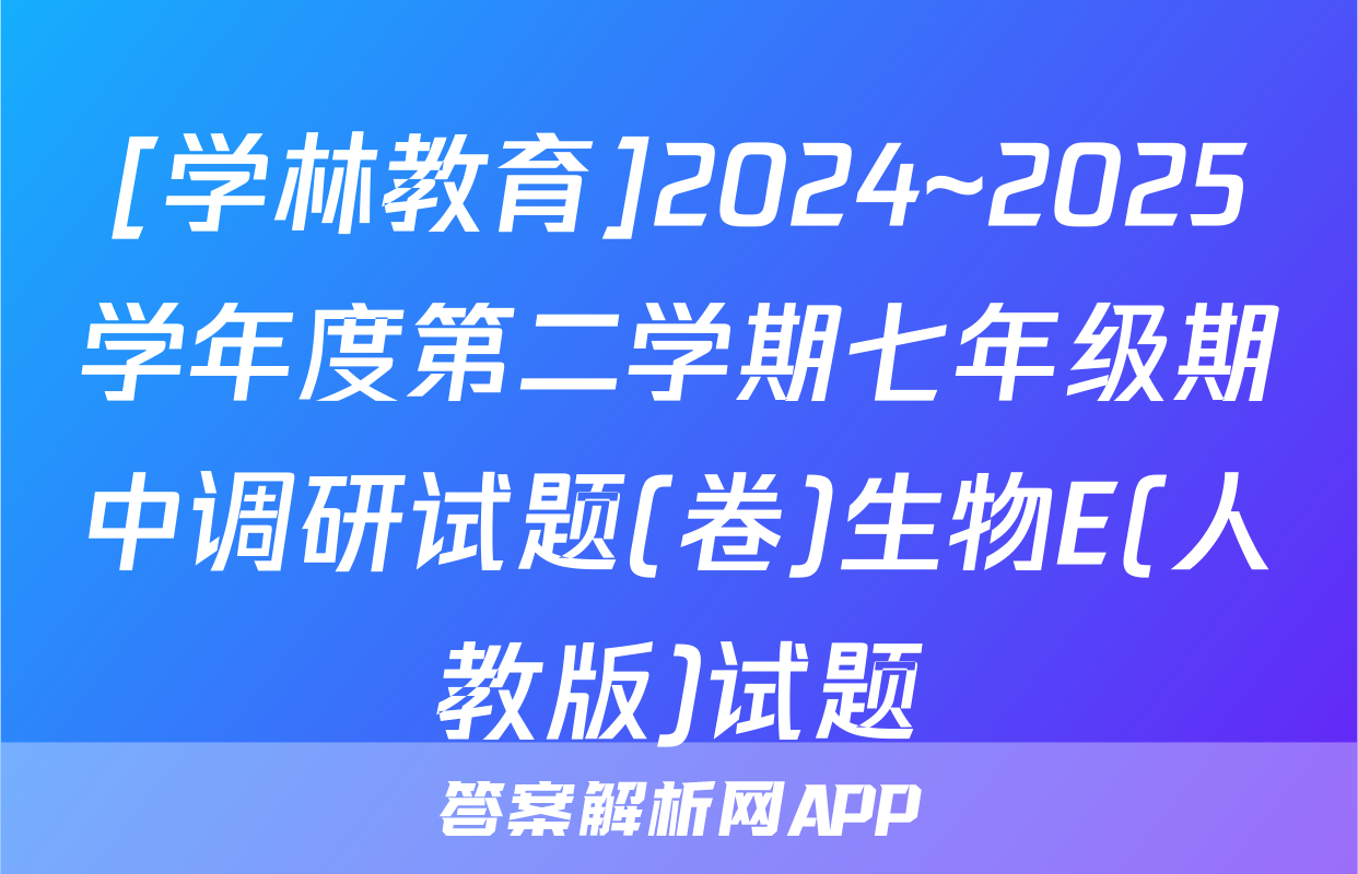 [学林教育]2024~2025学年度第二学期七年级期中调研试题(卷)生物E(人教版)试题