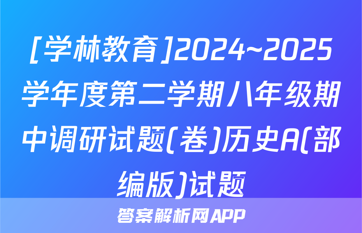 [学林教育]2024~2025学年度第二学期八年级期中调研试题(卷)历史A(部编版)试题