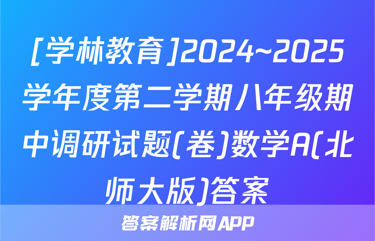 [学林教育]2024~2025学年度第二学期八年级期中调研试题(卷)数学A(北师大版)答案