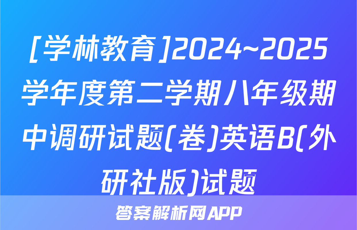 [学林教育]2024~2025学年度第二学期八年级期中调研试题(卷)英语B(外研社版)试题