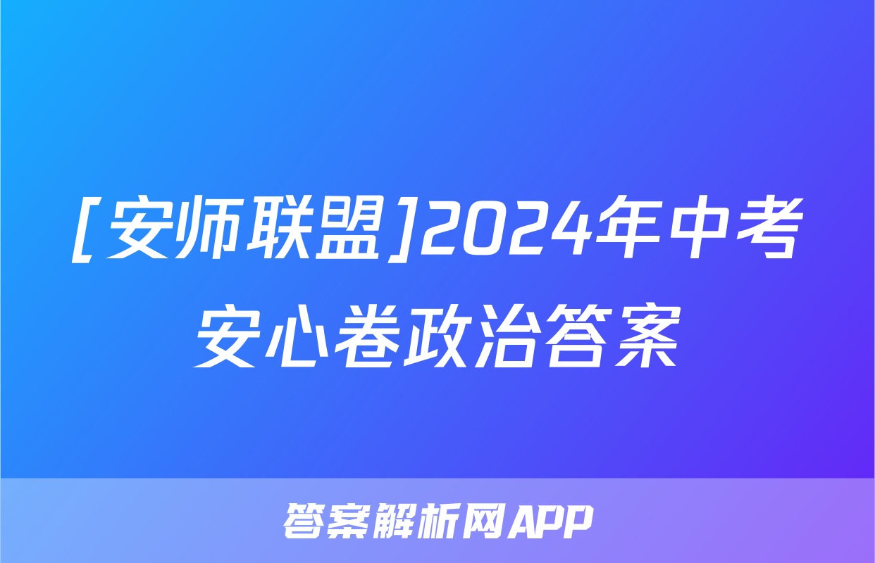 [安师联盟]2024年中考安心卷政治答案