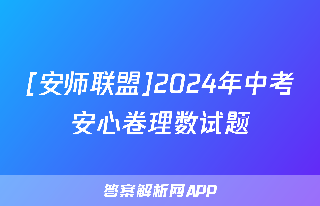[安师联盟]2024年中考安心卷理数试题
