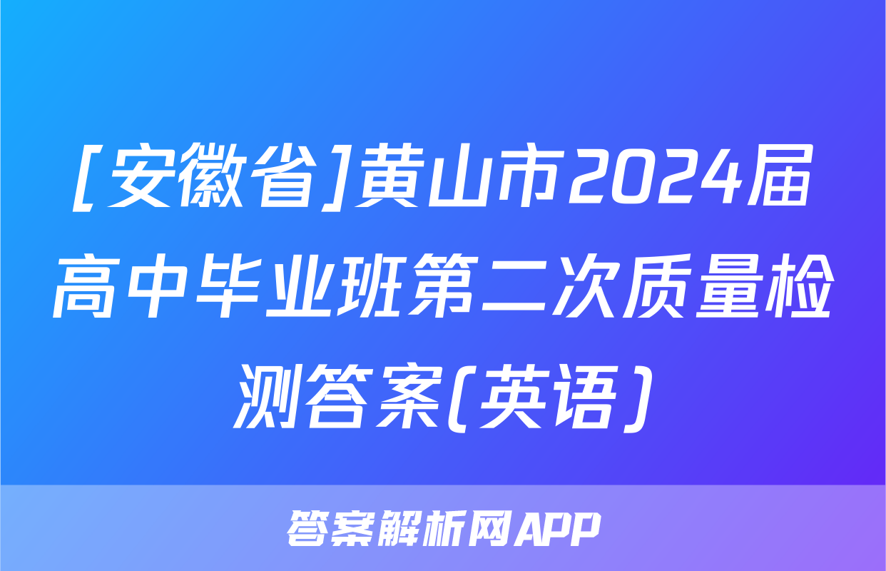 [安徽省]黄山市2024届高中毕业班第二次质量检测答案(英语)