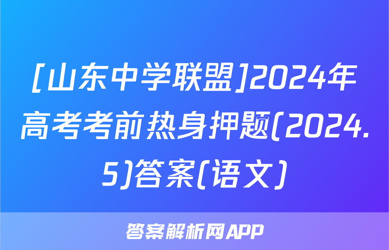 [山东中学联盟]2024年高考考前热身押题(2024.5)答案(语文)