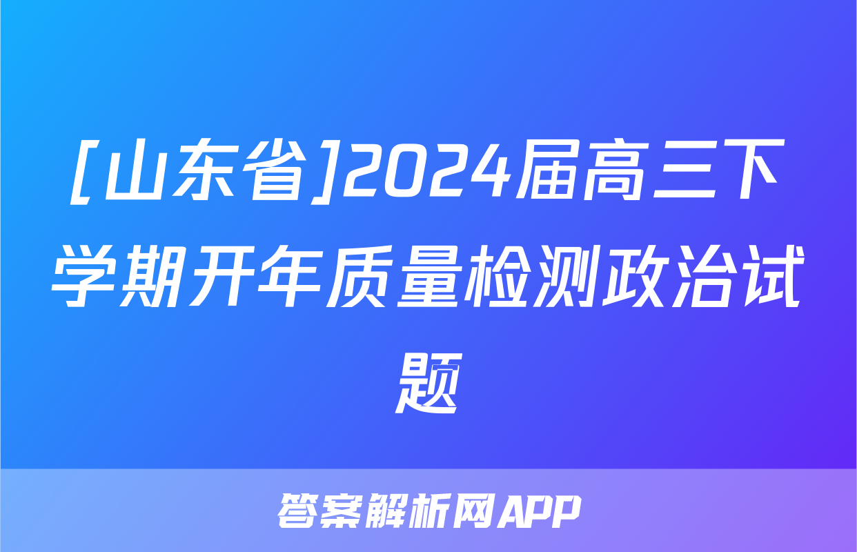 [山东省]2024届高三下学期开年质量检测政治试题