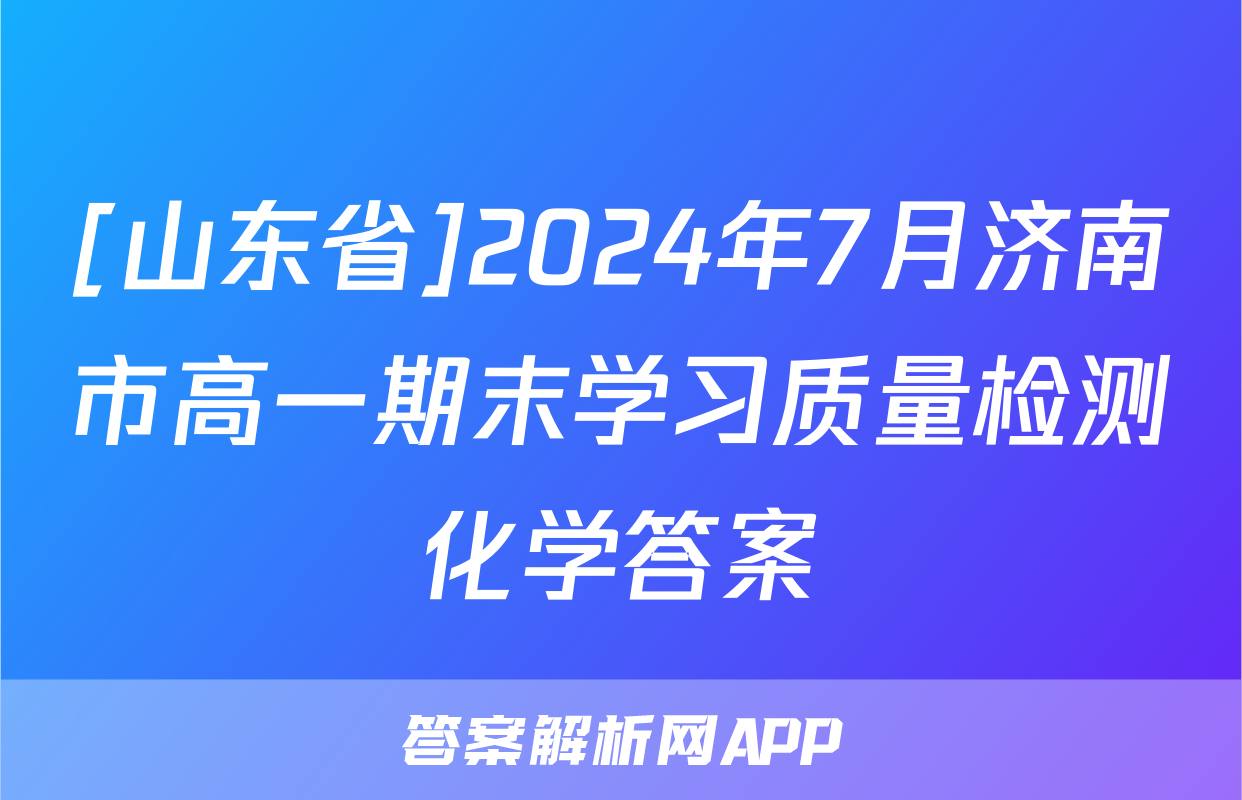 [山东省]2024年7月济南市高一期末学习质量检测化学答案