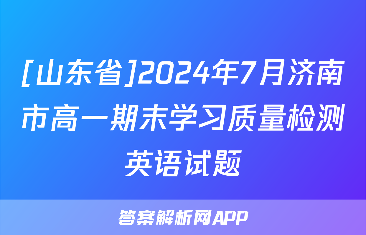 [山东省]2024年7月济南市高一期末学习质量检测英语试题