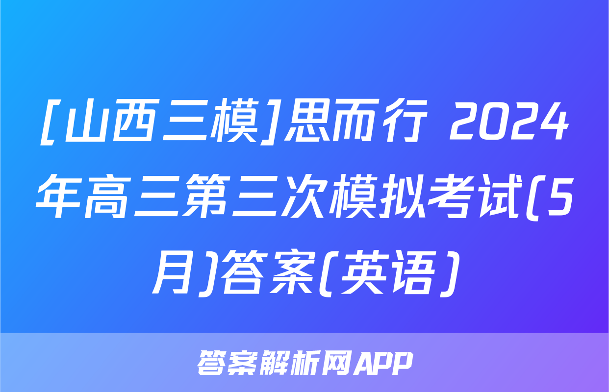[山西三模]思而行 2024年高三第三次模拟考试(5月)答案(英语)