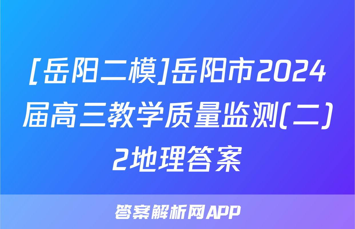 [岳阳二模]岳阳市2024届高三教学质量监测(二)2地理答案