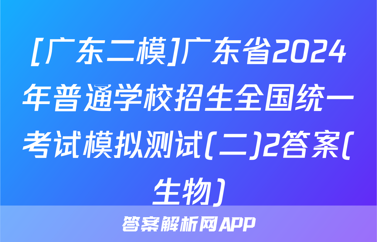[广东二模]广东省2024年普通学校招生全国统一考试模拟测试(二)2答案(生物)