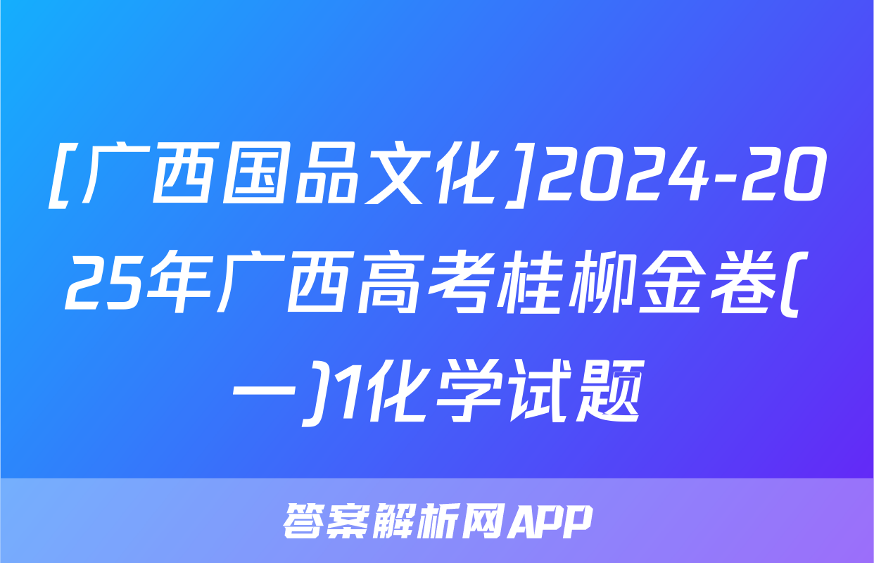 [广西国品文化]2024-2025年广西高考桂柳金卷(一)1化学试题