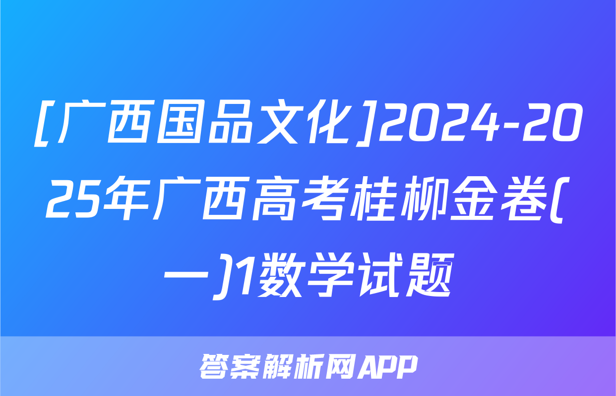 [广西国品文化]2024-2025年广西高考桂柳金卷(一)1数学试题