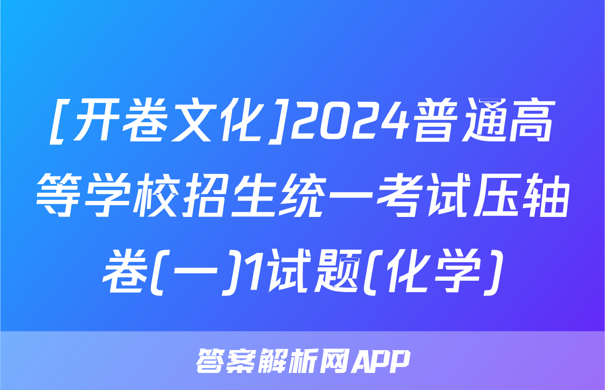 [开卷文化]2024普通高等学校招生统一考试压轴卷(一)1试题(化学)