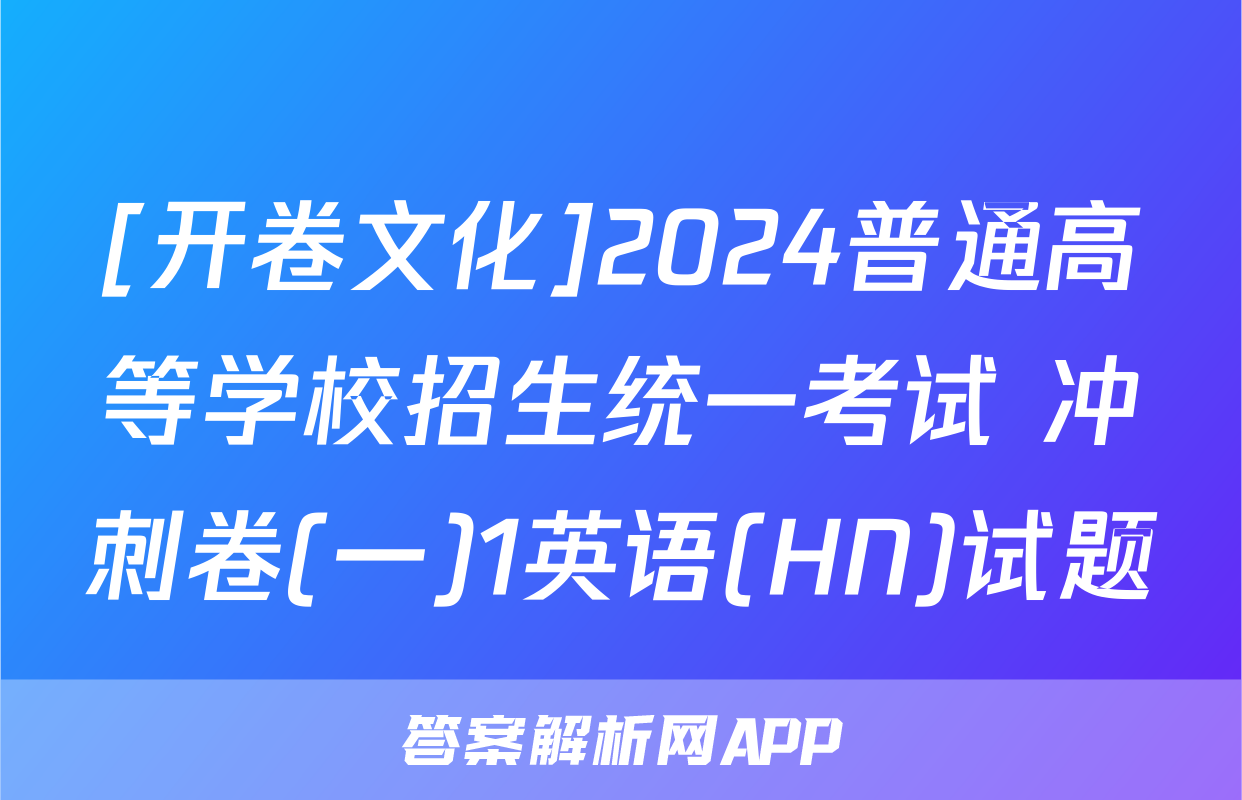 [开卷文化]2024普通高等学校招生统一考试 冲刺卷(一)1英语(HN)试题