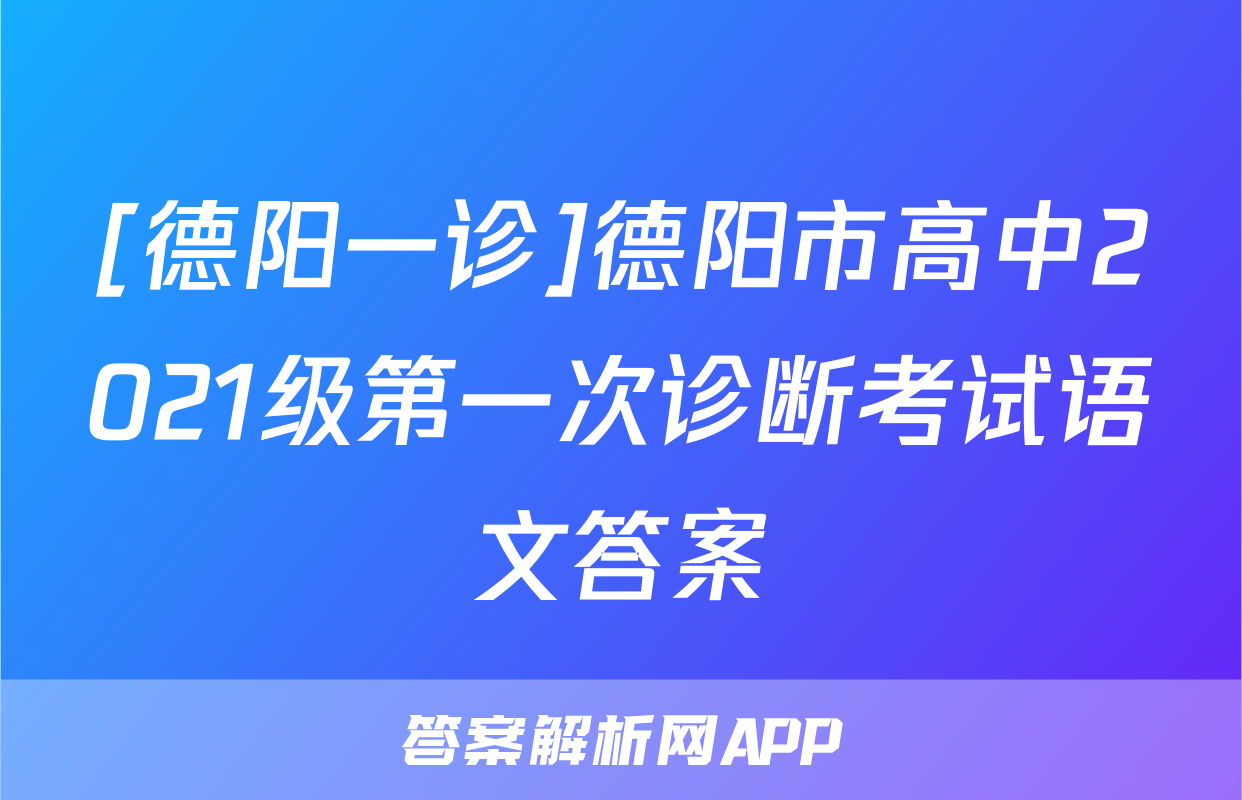 [德阳一诊]德阳市高中2021级第一次诊断考试语文答案