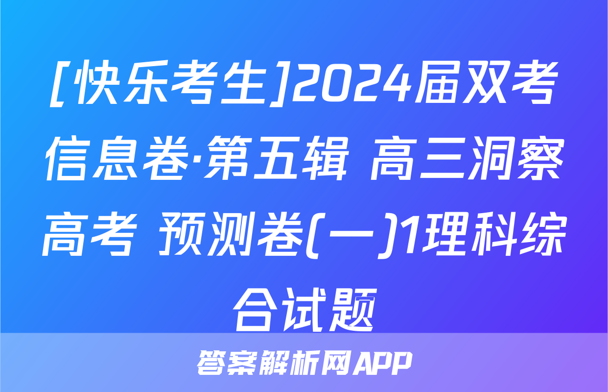 [快乐考生]2024届双考信息卷·第五辑 高三洞察高考 预测卷(一)1理科综合试题