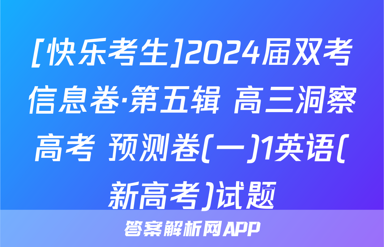 [快乐考生]2024届双考信息卷·第五辑 高三洞察高考 预测卷(一)1英语(新高考)试题