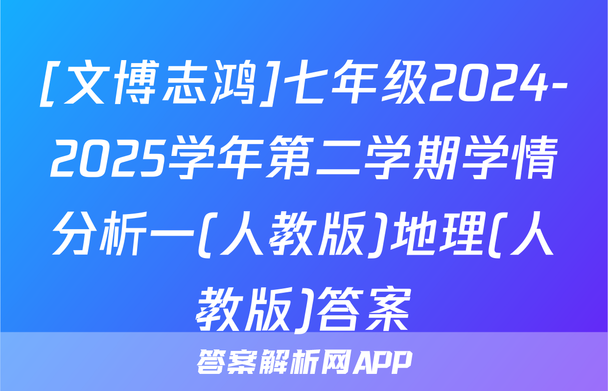 [文博志鸿]七年级2024-2025学年第二学期学情分析一(人教版)地理(人教版)答案