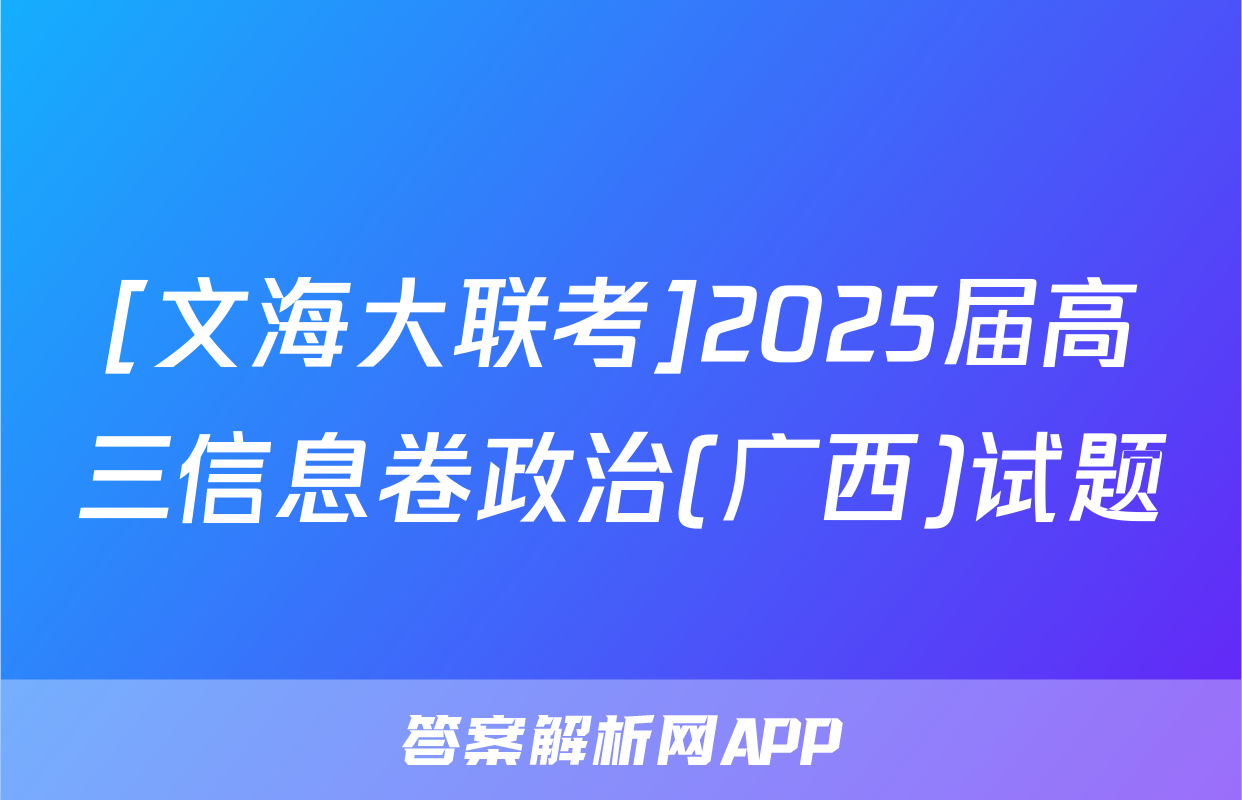 [文海大联考]2025届高三信息卷政治(广西)试题