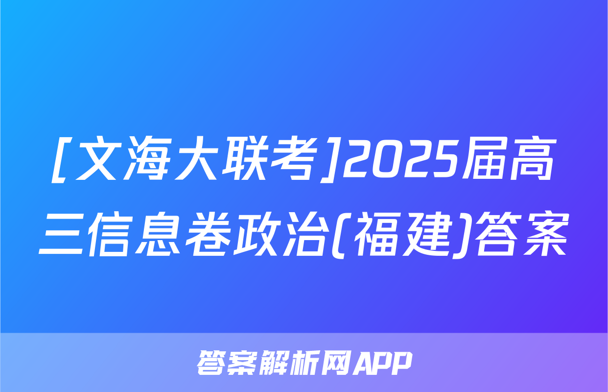 [文海大联考]2025届高三信息卷政治(福建)答案