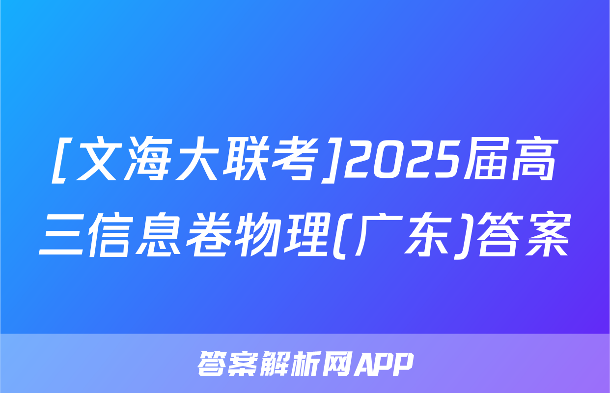 [文海大联考]2025届高三信息卷物理(广东)答案