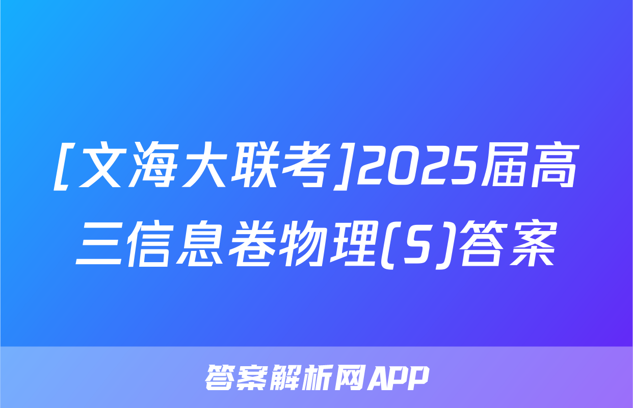[文海大联考]2025届高三信息卷物理(S)答案
