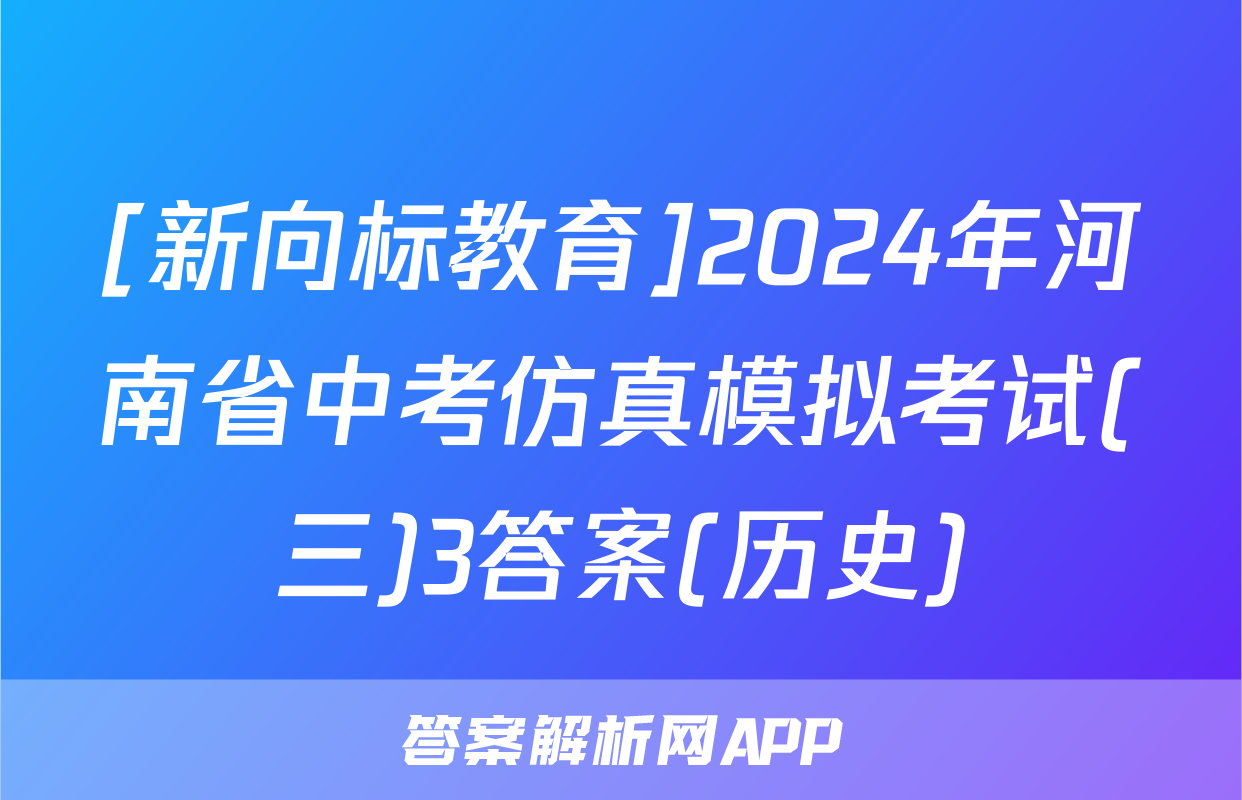 [新向标教育]2024年河南省中考仿真模拟考试(三)3答案(历史)