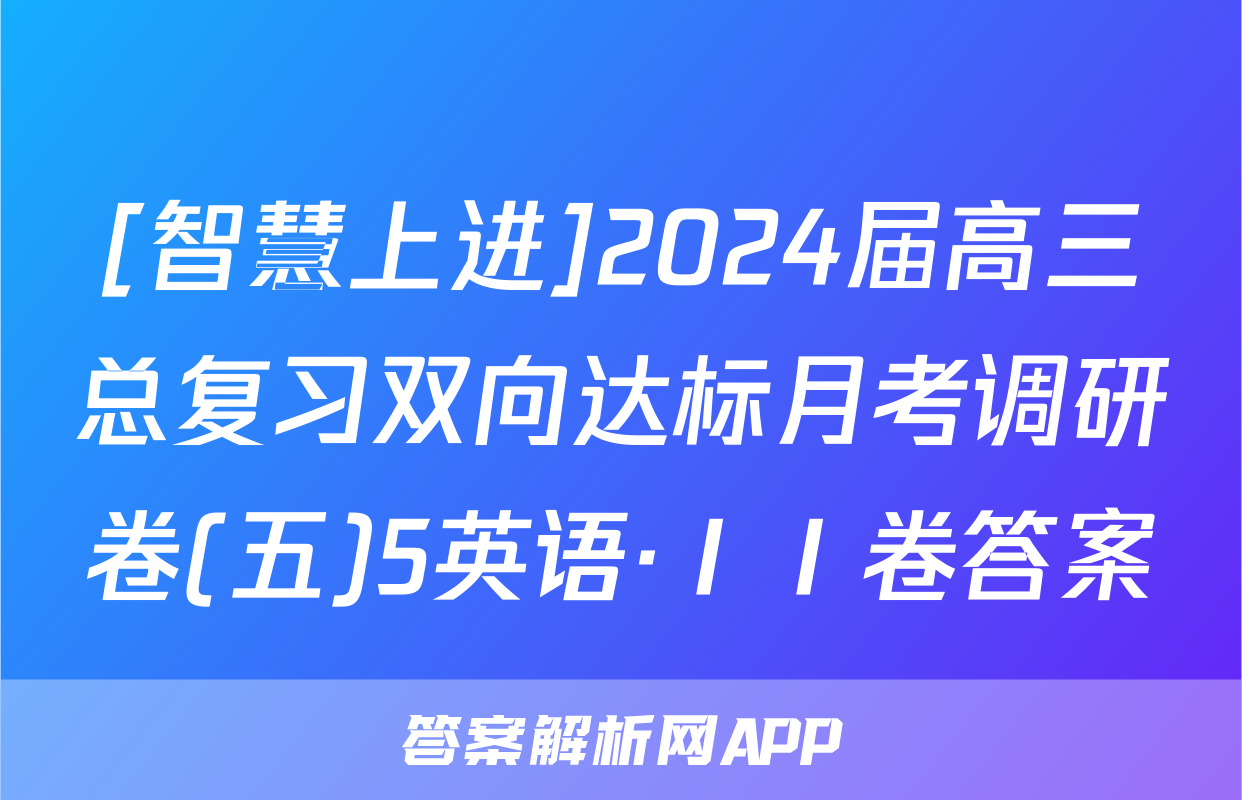 [智慧上进]2024届高三总复习双向达标月考调研卷(五)5英语·ⅠⅠ卷答案