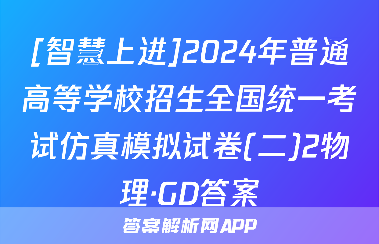 [智慧上进]2024年普通高等学校招生全国统一考试仿真模拟试卷(二)2物理·GD答案