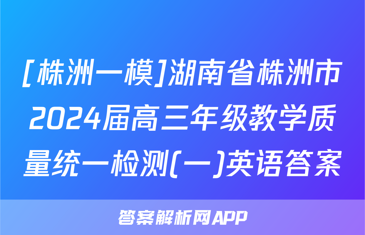[株洲一模]湖南省株洲市2024届高三年级教学质量统一检测(一)英语答案