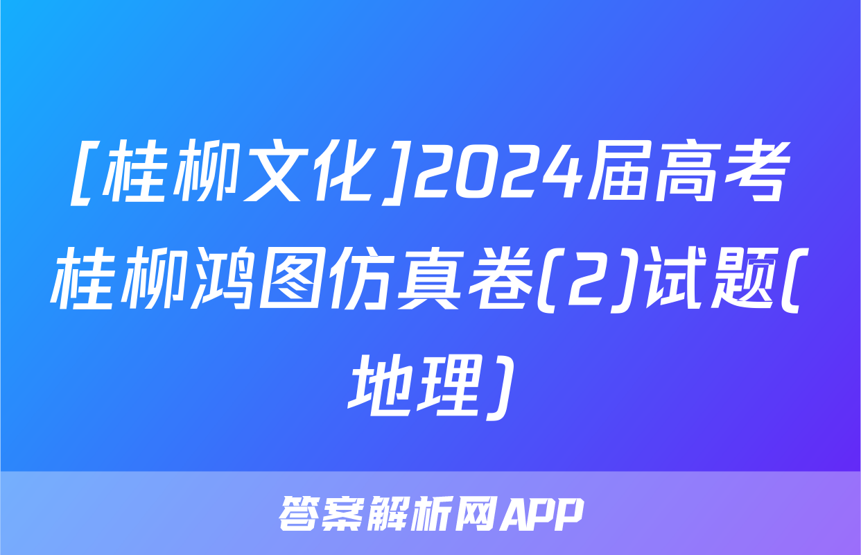 [桂柳文化]2024届高考桂柳鸿图仿真卷(2)试题(地理)