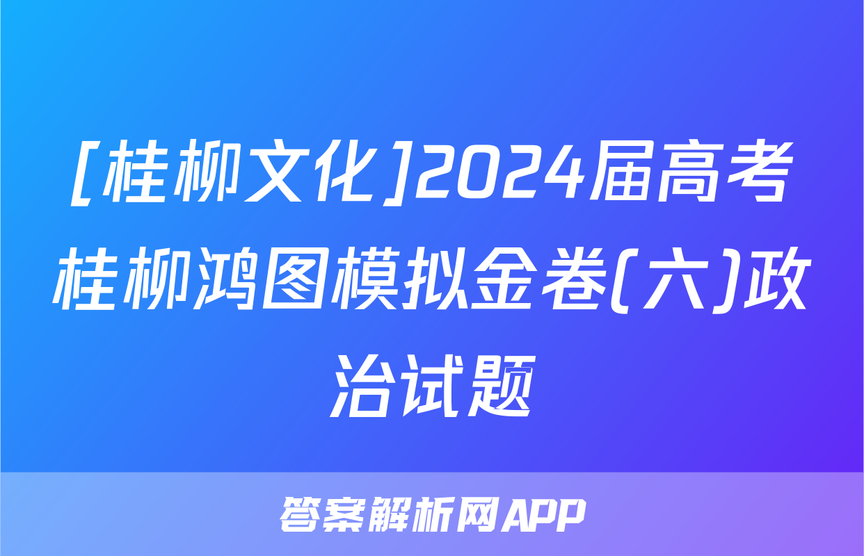 [桂柳文化]2024届高考桂柳鸿图模拟金卷(六)政治试题