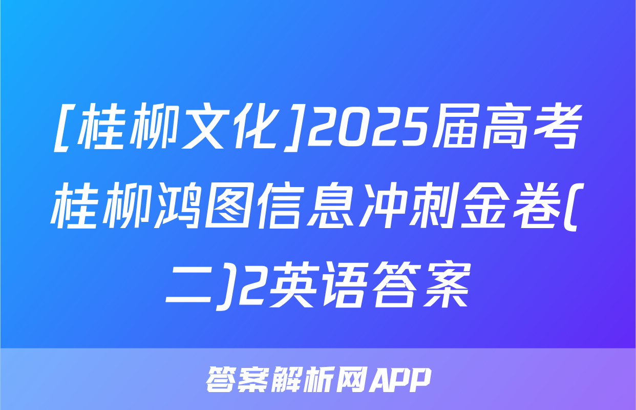 [桂柳文化]2025届高考桂柳鸿图信息冲刺金卷(二)2英语答案