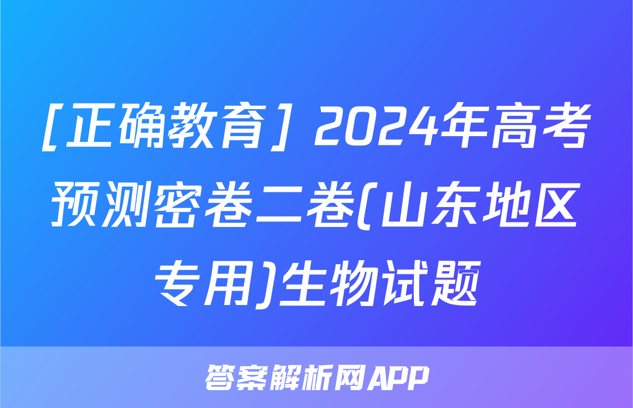 [正确教育] 2024年高考预测密卷二卷(山东地区专用)生物试题