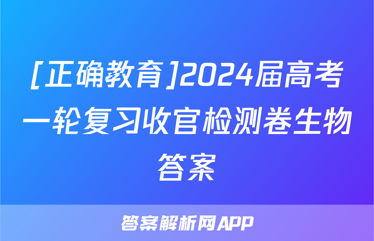 [正确教育]2024届高考一轮复习收官检测卷生物答案