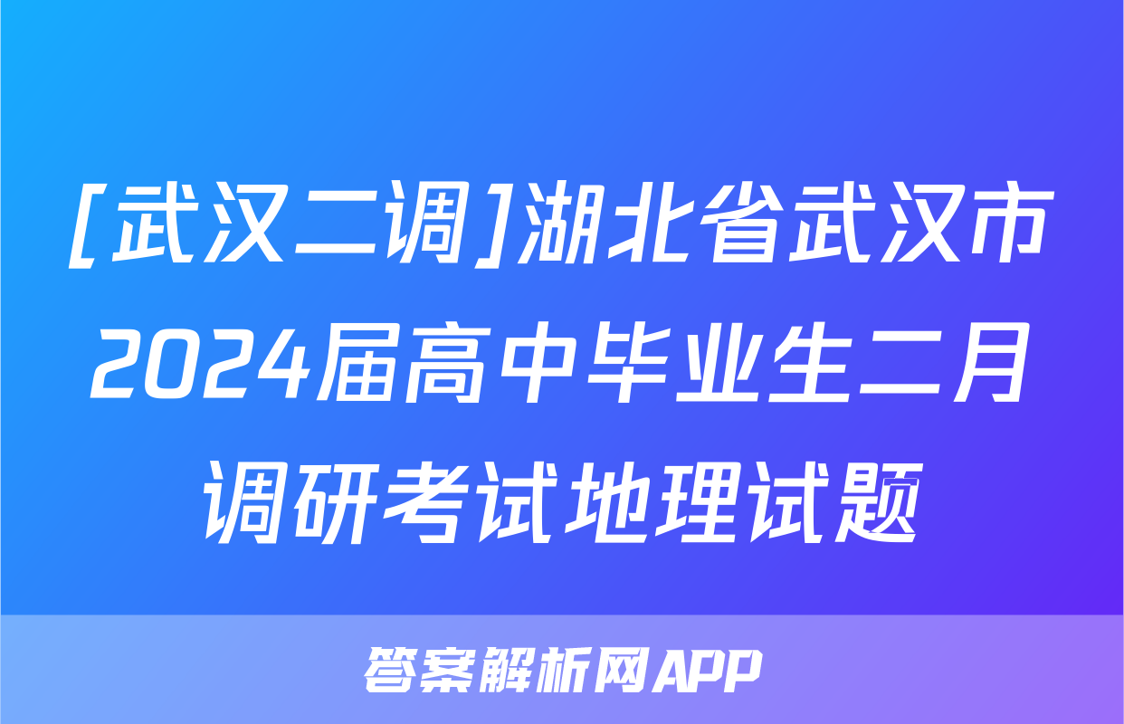 [武汉二调]湖北省武汉市2024届高中毕业生二月调研考试地理试题
