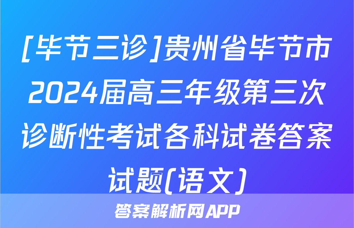 [毕节三诊]贵州省毕节市2024届高三年级第三次诊断性考试各科试卷答案试题(语文)