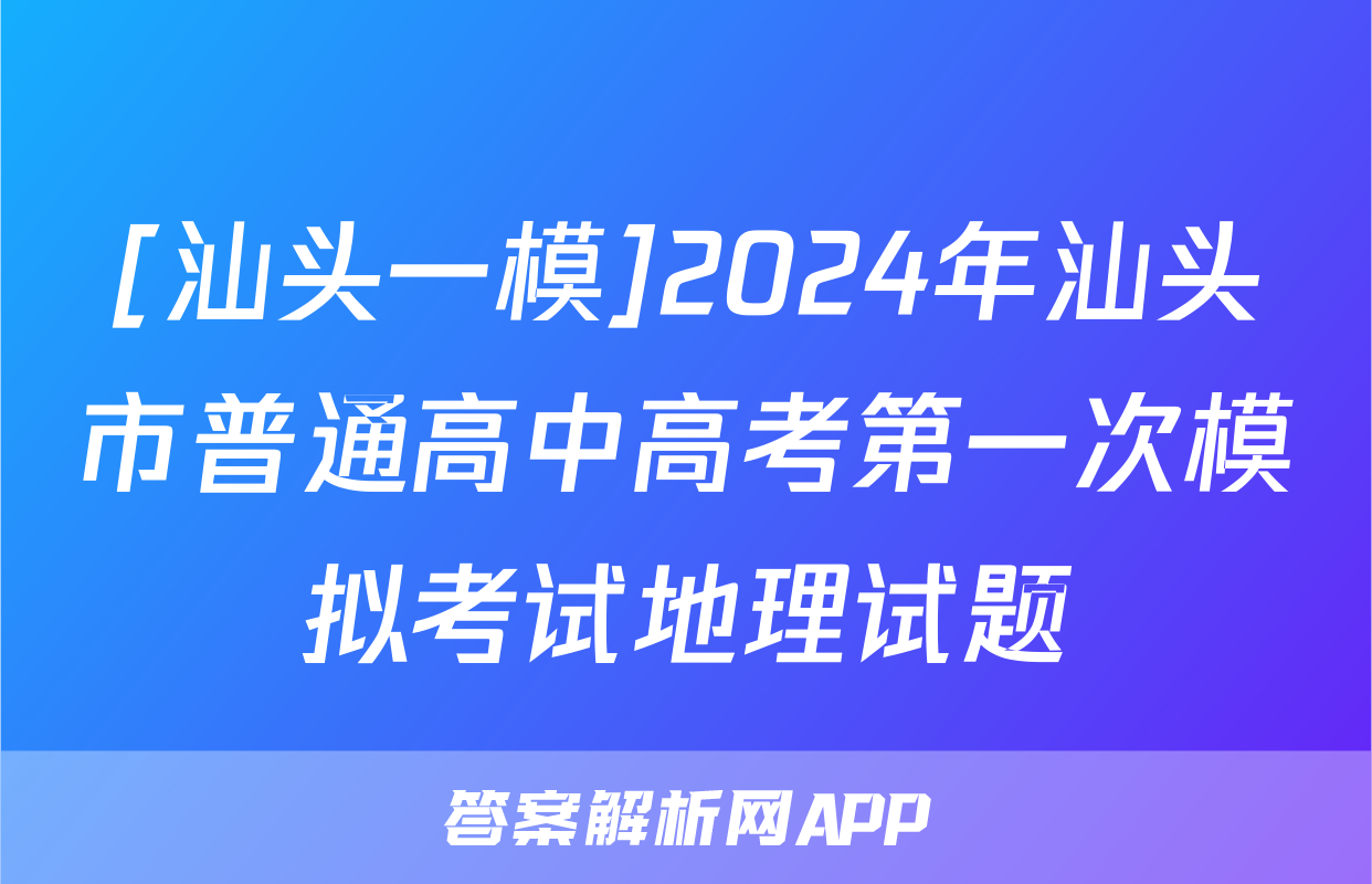 [汕头一模]2024年汕头市普通高中高考第一次模拟考试地理试题