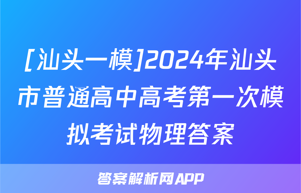[汕头一模]2024年汕头市普通高中高考第一次模拟考试物理答案