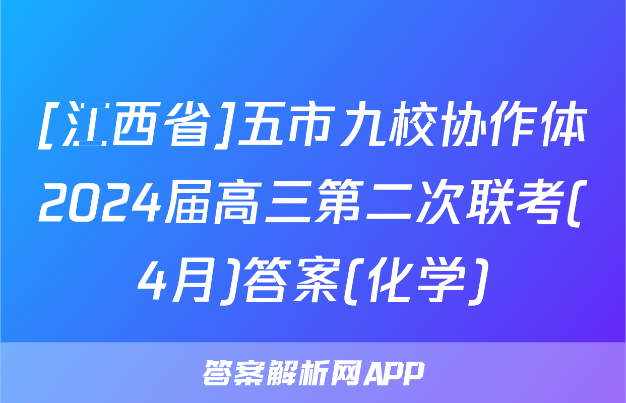 [江西省]五市九校协作体2024届高三第二次联考(4月)答案(化学)