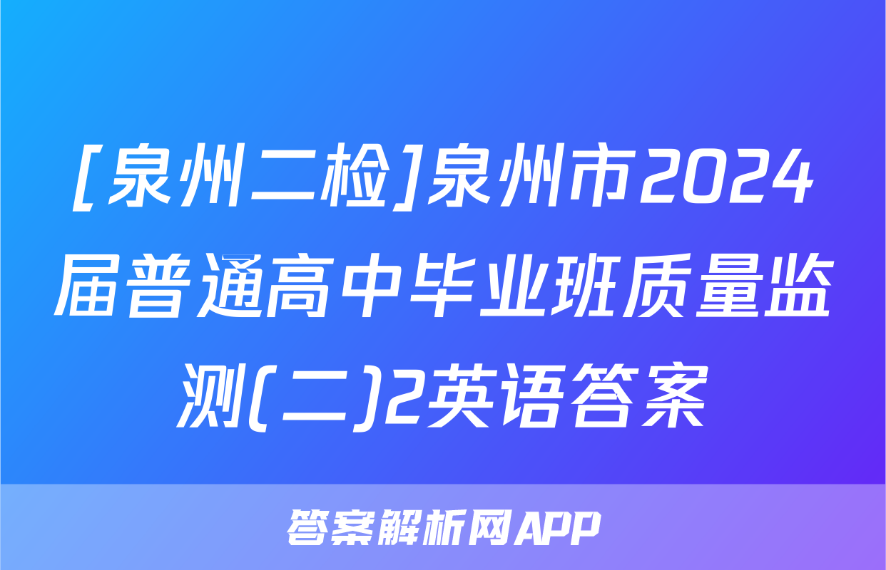 [泉州二检]泉州市2024届普通高中毕业班质量监测(二)2英语答案