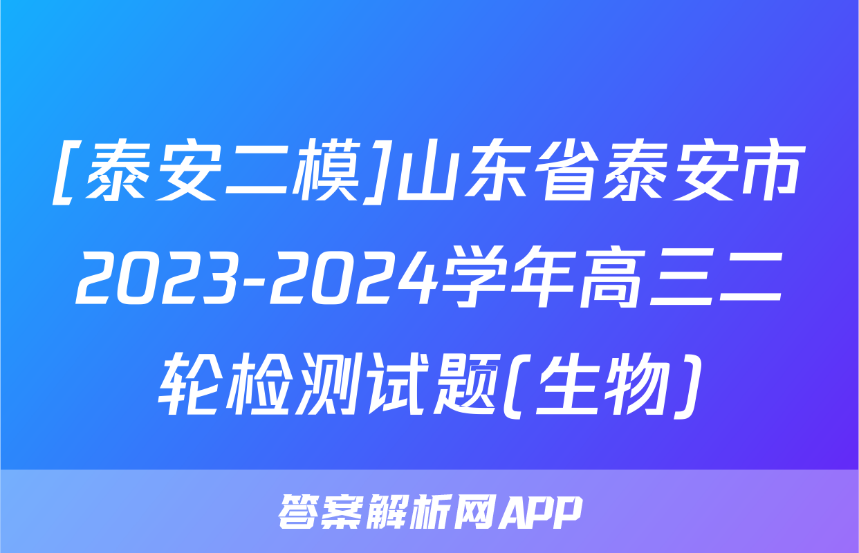 [泰安二模]山东省泰安市2023-2024学年高三二轮检测试题(生物)