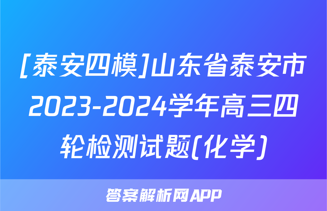 [泰安四模]山东省泰安市2023-2024学年高三四轮检测试题(化学)