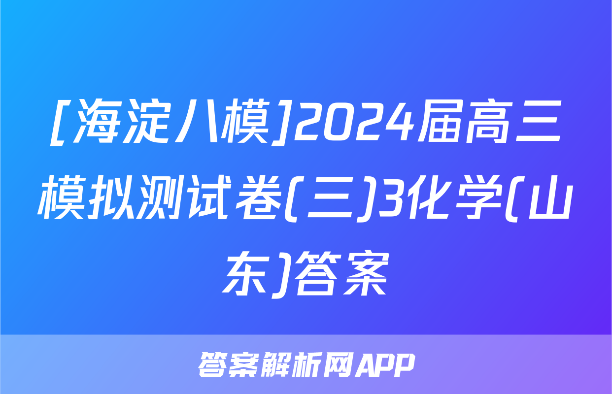 [海淀八模]2024届高三模拟测试卷(三)3化学(山东)答案