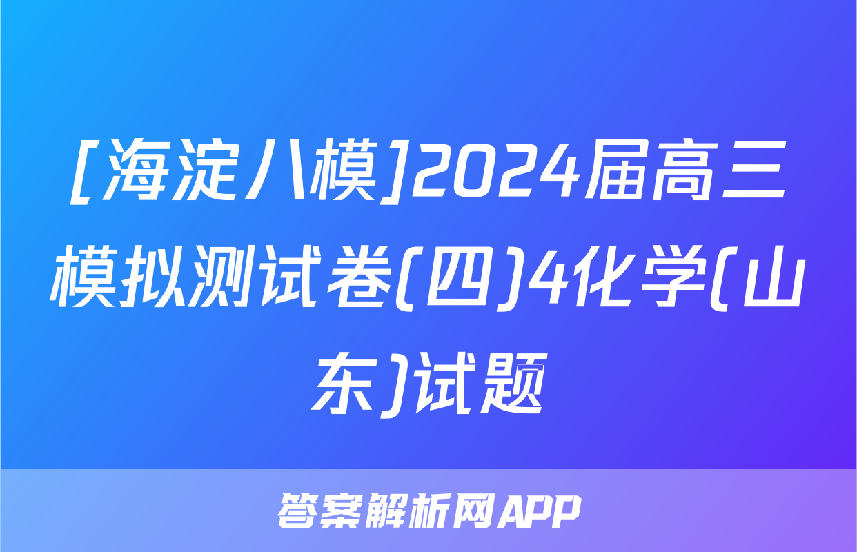 [海淀八模]2024届高三模拟测试卷(四)4化学(山东)试题