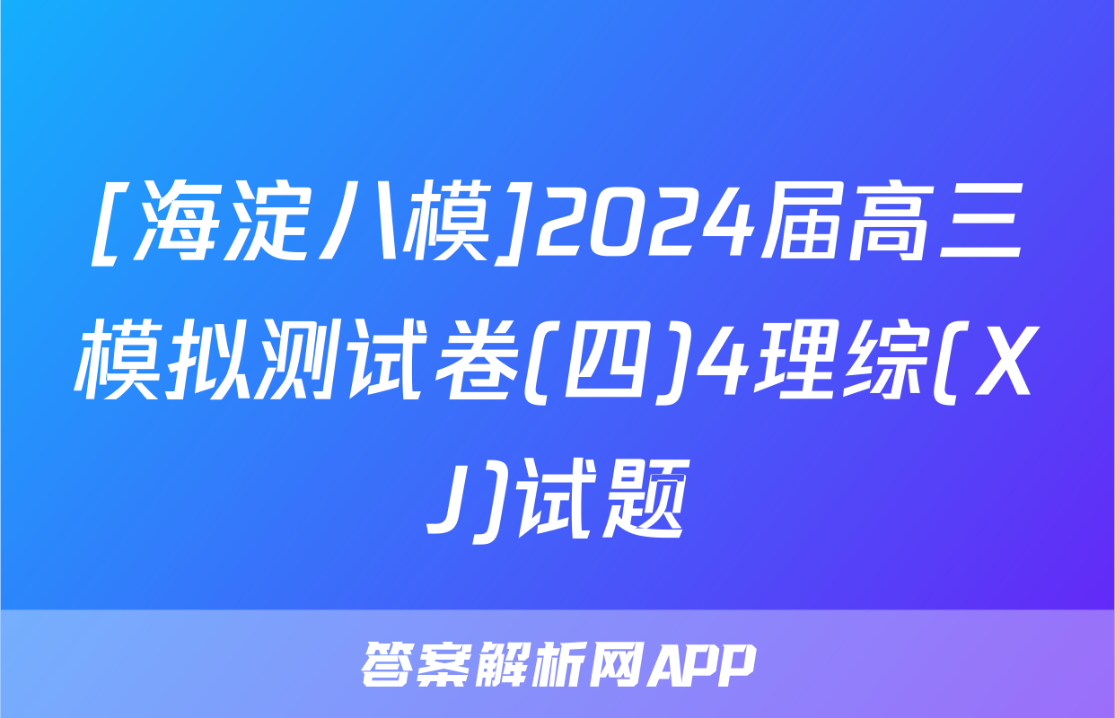 [海淀八模]2024届高三模拟测试卷(四)4理综(XJ)试题