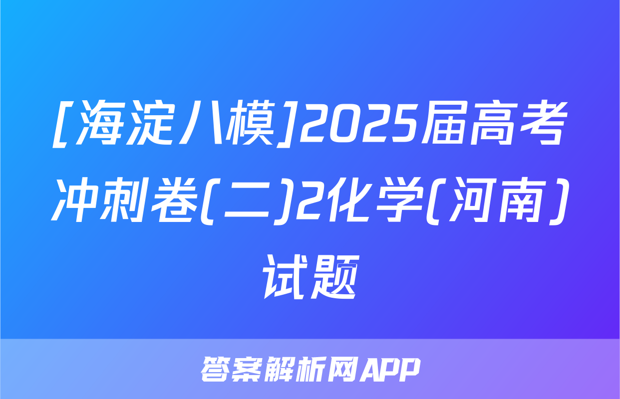 [海淀八模]2025届高考冲刺卷(二)2化学(河南)试题