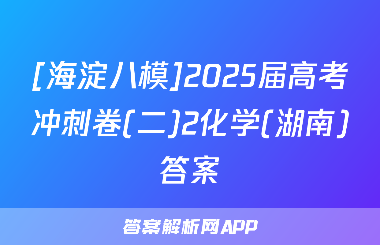 [海淀八模]2025届高考冲刺卷(二)2化学(湖南)答案