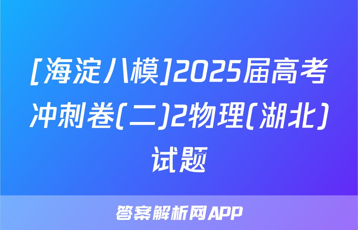 [海淀八模]2025届高考冲刺卷(二)2物理(湖北)试题