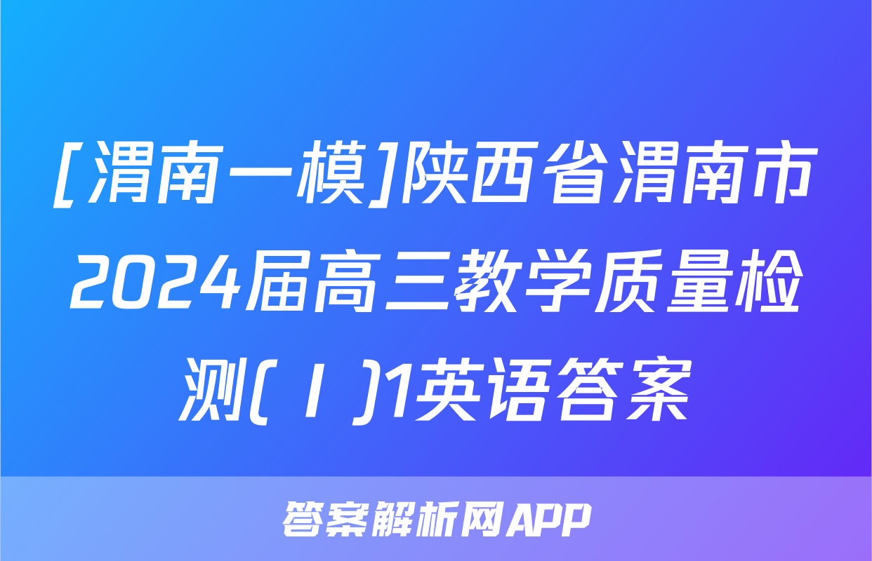 [渭南一模]陕西省渭南市2024届高三教学质量检测(Ⅰ)1英语答案